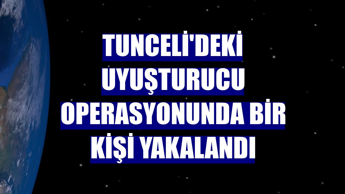 Tunceli'deki uyuşturucu operasyonunda bir kişi yakalandı