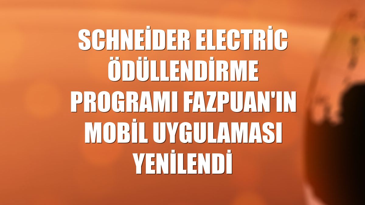 Schneider Electric ödüllendirme programı FAZPuan'ın mobil uygulaması yenilendi
