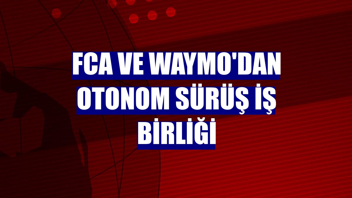 FCA ve Waymo'dan otonom sürüş iş birliği