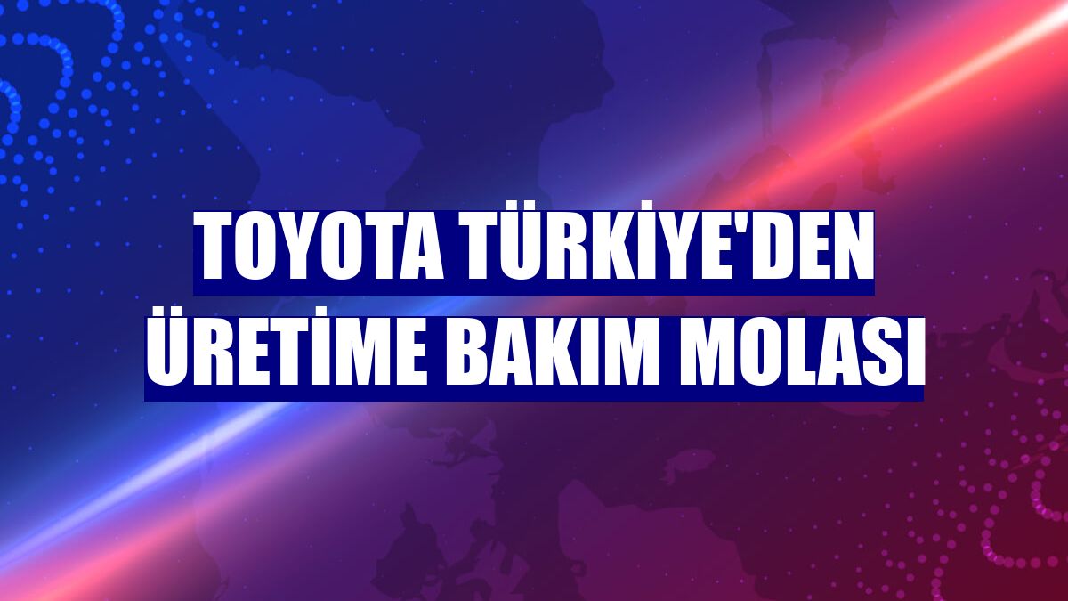 Toyota Türkiye'den üretime bakım molası