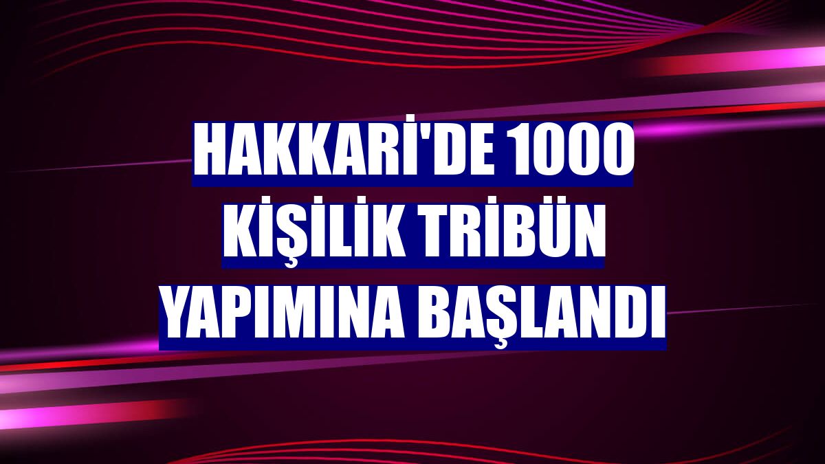 Hakkari'de 1000 kişilik tribün yapımına başlandı