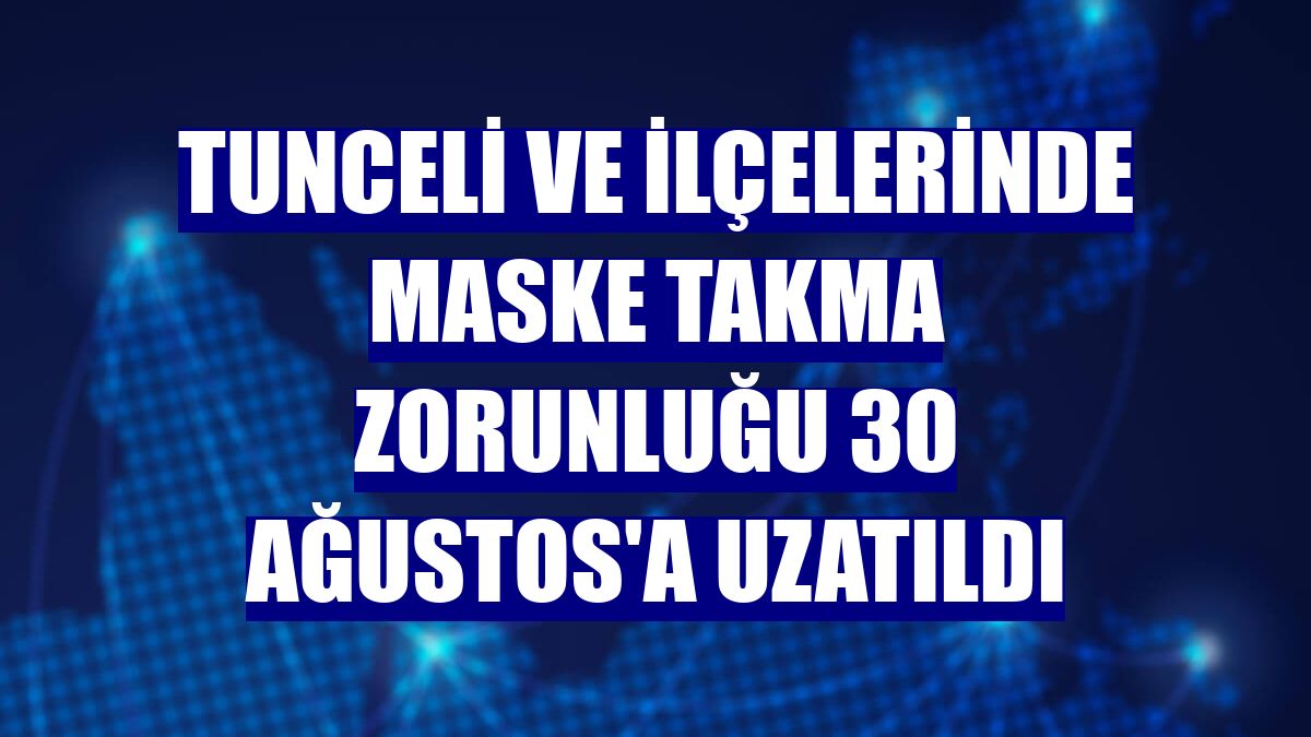 Tunceli ve ilçelerinde maske takma zorunluğu 30 Ağustos'a uzatıldı
