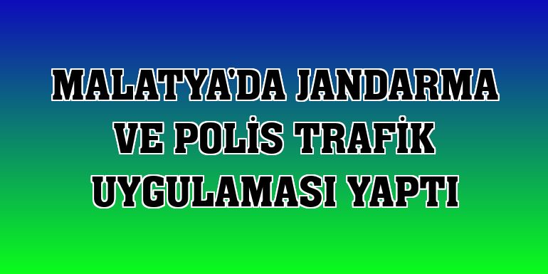 Malatya'da jandarma ve polis trafik uygulaması yaptı