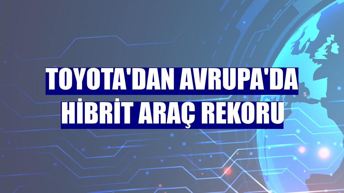 Toyota'dan Avrupa'da hibrit araç rekoru