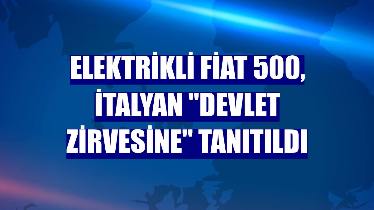 Elektrikli Fiat 500, İtalyan "devlet zirvesine" tanıtıldı