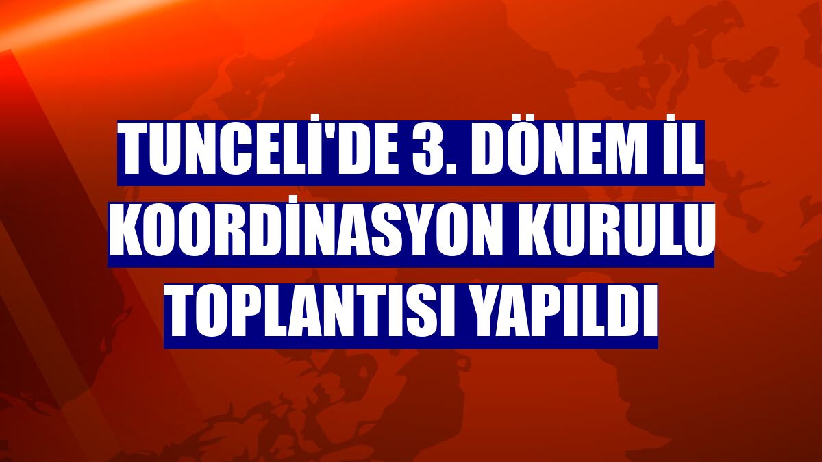 Tunceli'de 3. dönem İl Koordinasyon Kurulu Toplantısı yapıldı