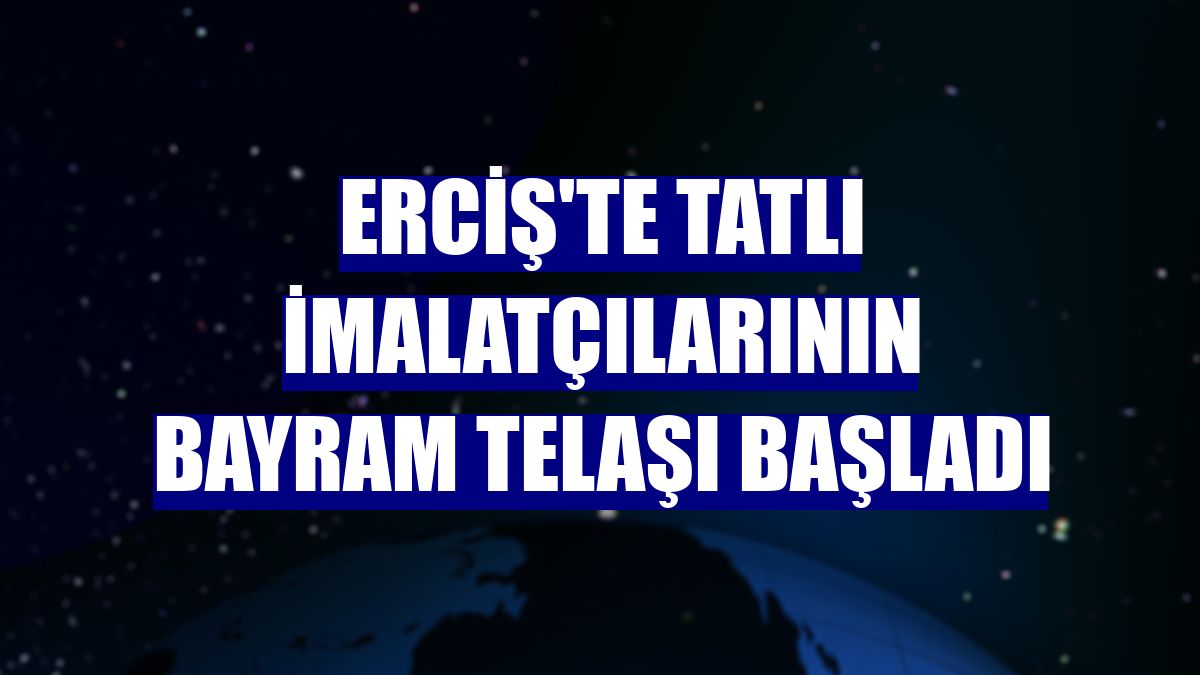 Erciş'te tatlı imalatçılarının bayram telaşı başladı