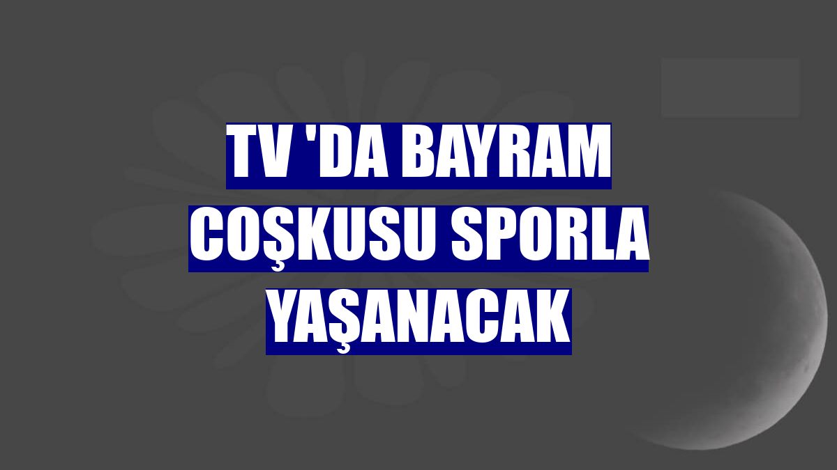 TV 'da bayram coşkusu sporla yaşanacak