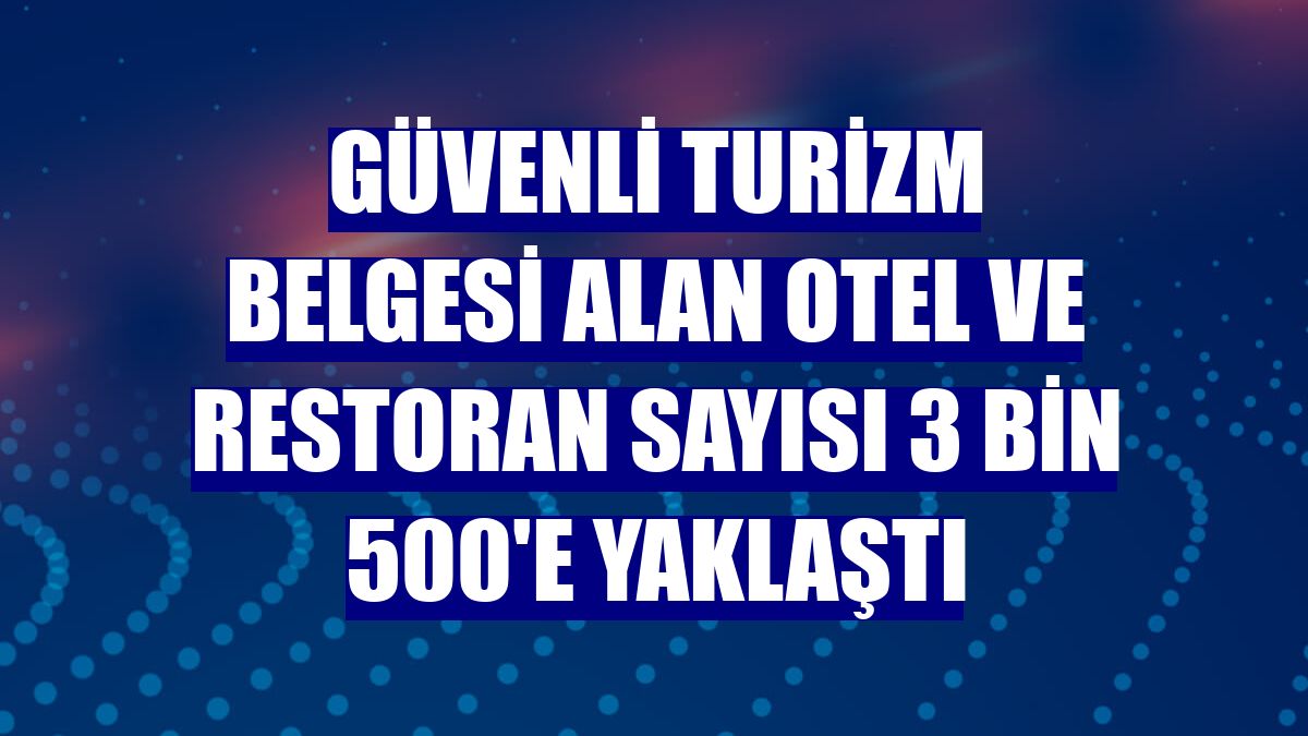 Güvenli Turizm Belgesi alan otel ve restoran sayısı 3 bin 500'e yaklaştı
