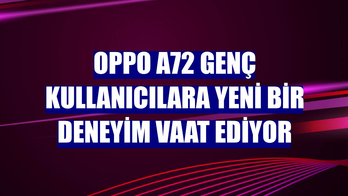 OPPO A72 genç kullanıcılara yeni bir deneyim vaat ediyor