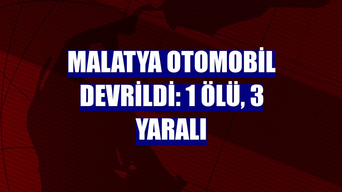 Malatya otomobil devrildi: 1 ölü, 3 yaralı