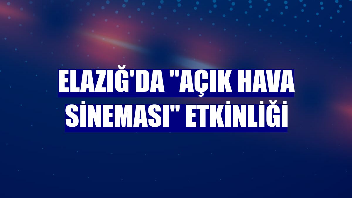 Elazığ'da "Açık Hava Sineması" etkinliği
