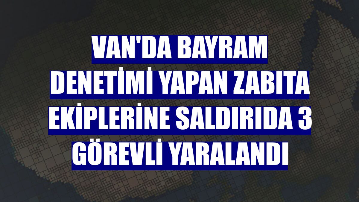 Van'da bayram denetimi yapan zabıta ekiplerine saldırıda 3 görevli yaralandı