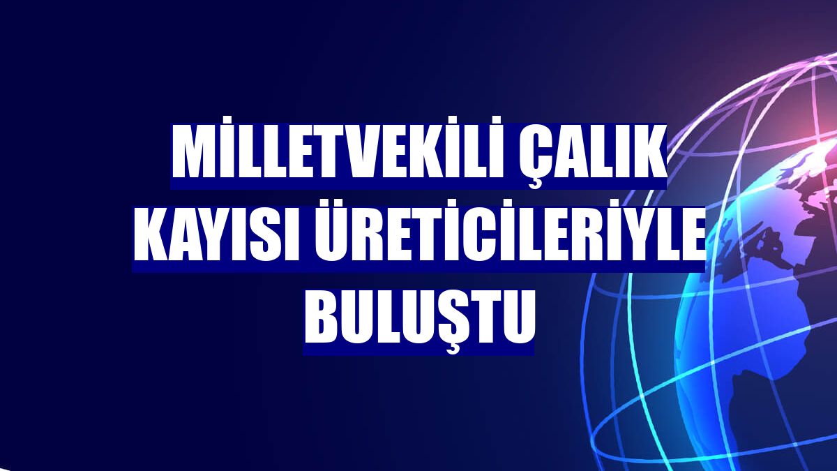 Milletvekili Çalık kayısı üreticileriyle buluştu
