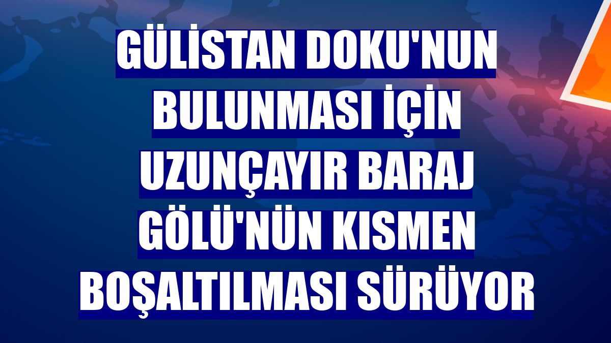 Gülistan Doku'nun bulunması için Uzunçayır Baraj Gölü'nün kısmen boşaltılması sürüyor