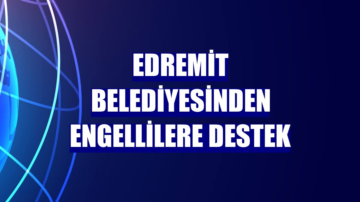 Edremit Belediyesinden engellilere destek