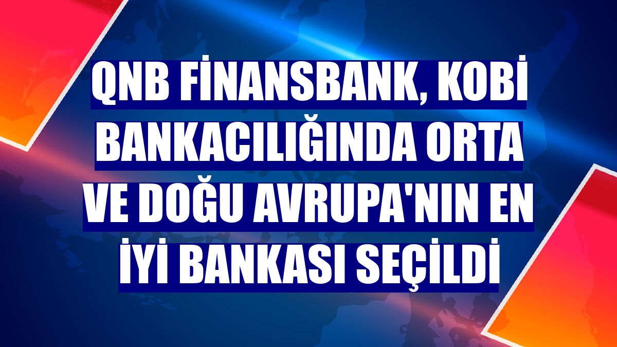 QNB Finansbank, KOBİ bankacılığında Orta ve Doğu Avrupa'nın en iyi bankası seçildi