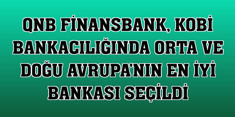 QNB Finansbank, KOBİ bankacılığında Orta ve Doğu Avrupa'nın en iyi bankası seçildi
