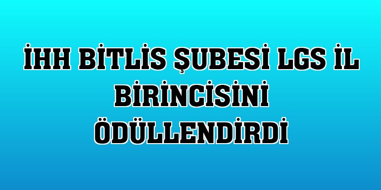 İHH Bitlis Şubesi LGS il birincisini ödüllendirdi