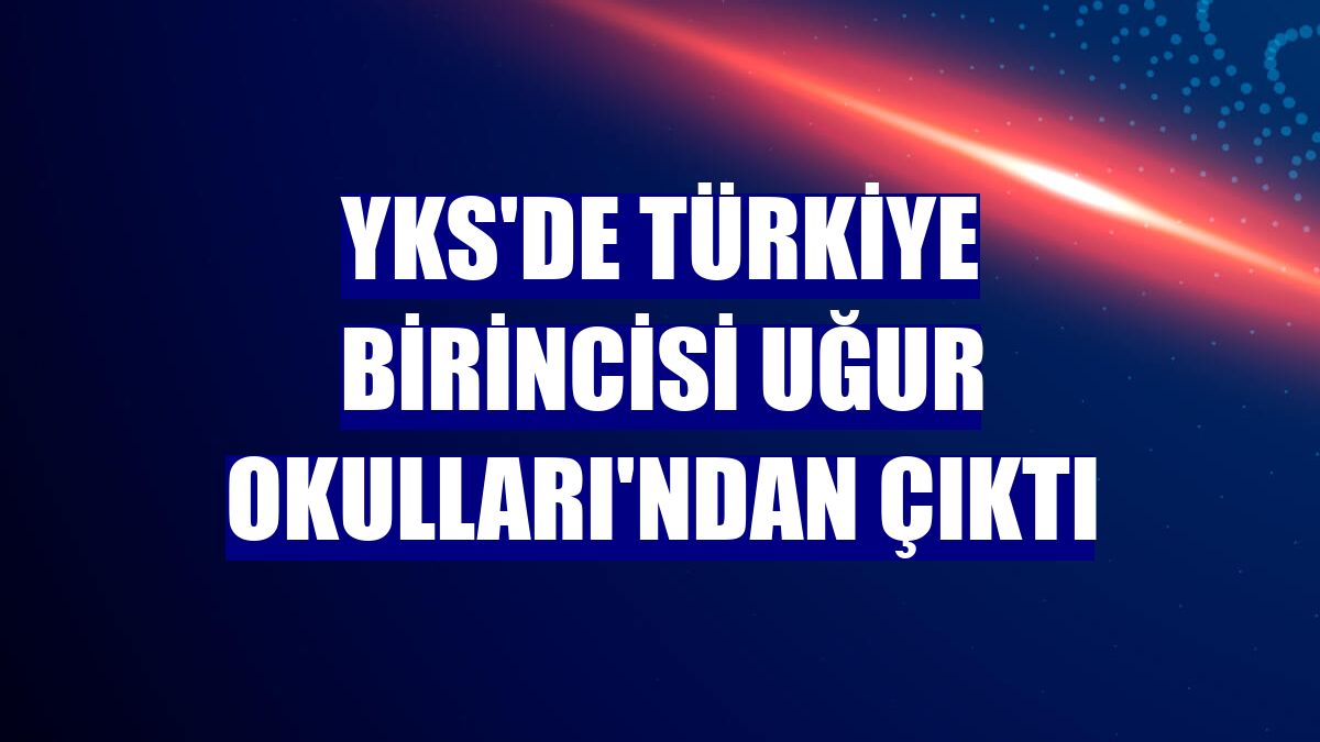 YKS'de Türkiye birincisi Uğur Okulları'ndan çıktı