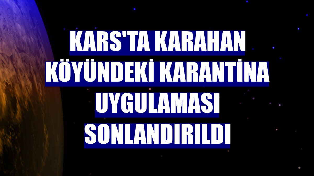 Kars'ta Karahan köyündeki karantina uygulaması sonlandırıldı