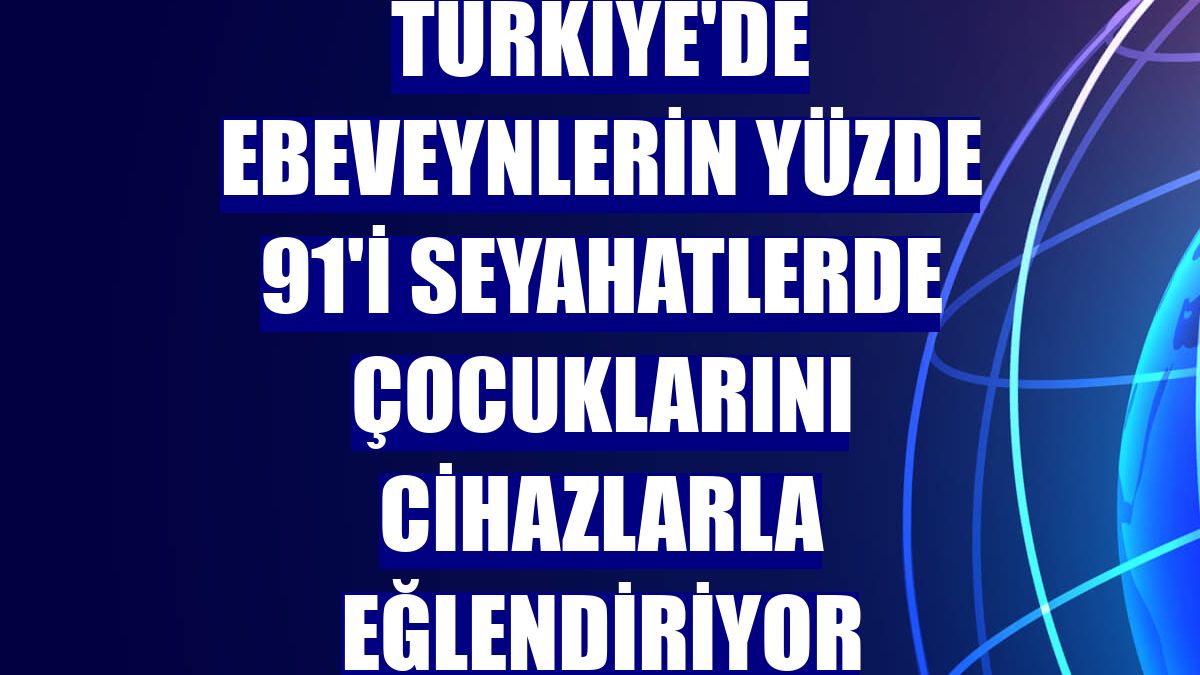 Türkiye'de ebeveynlerin yüzde 91'i seyahatlerde çocuklarını cihazlarla eğlendiriyor