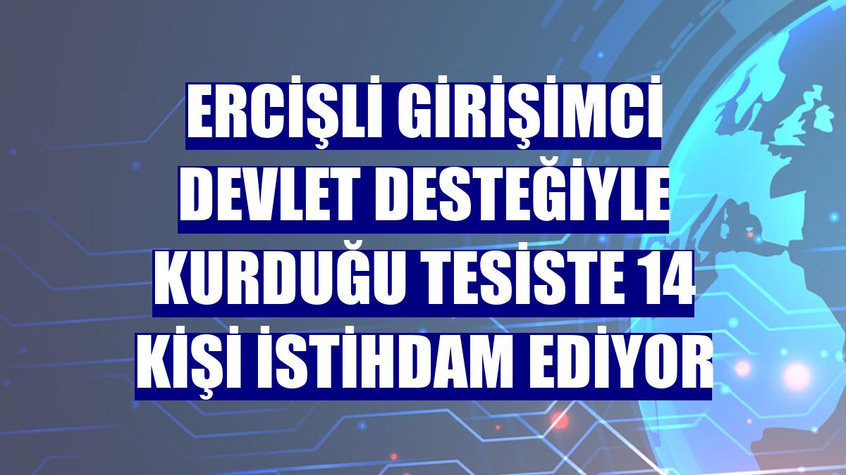 Ercişli girişimci devlet desteğiyle kurduğu tesiste 14 kişi istihdam ediyor