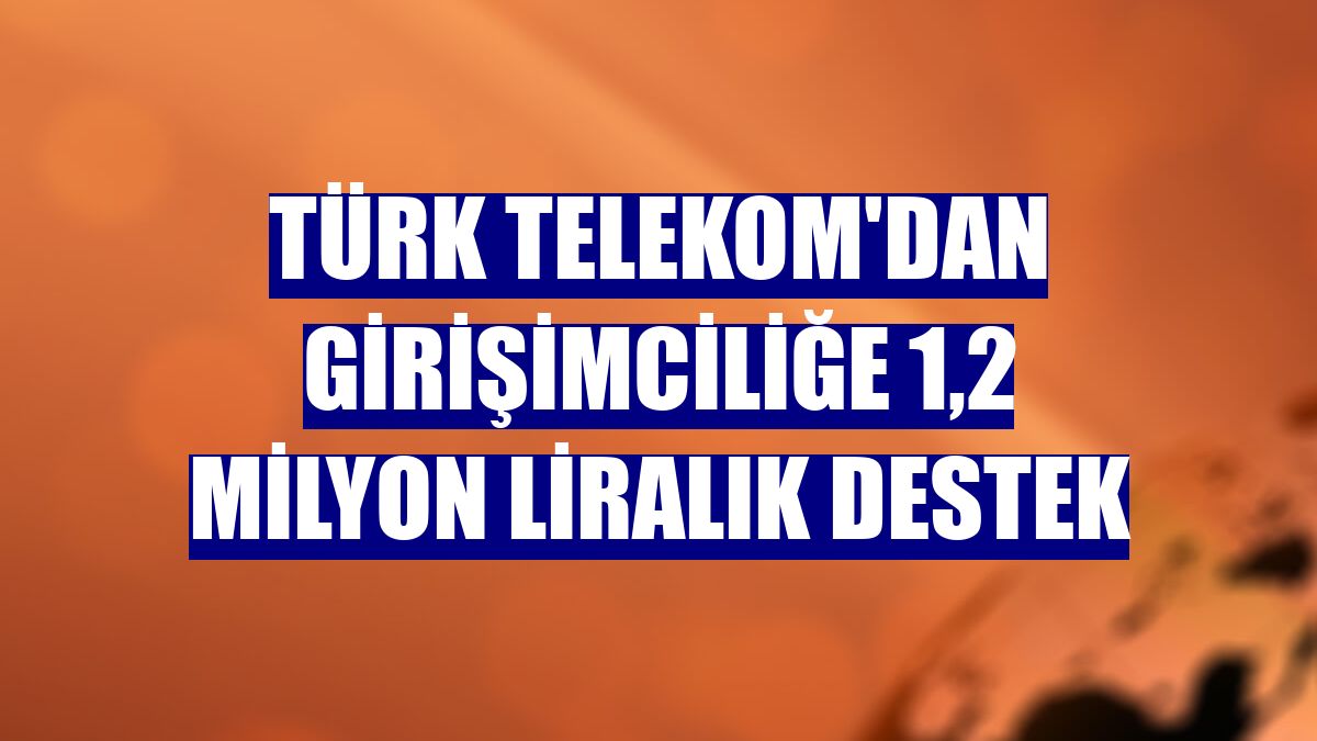 Türk Telekom'dan girişimciliğe 1,2 milyon liralık destek