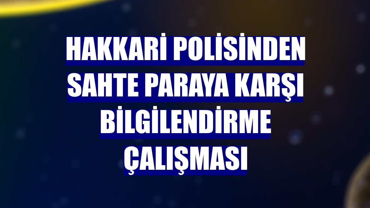 Hakkari polisinden sahte paraya karşı bilgilendirme çalışması