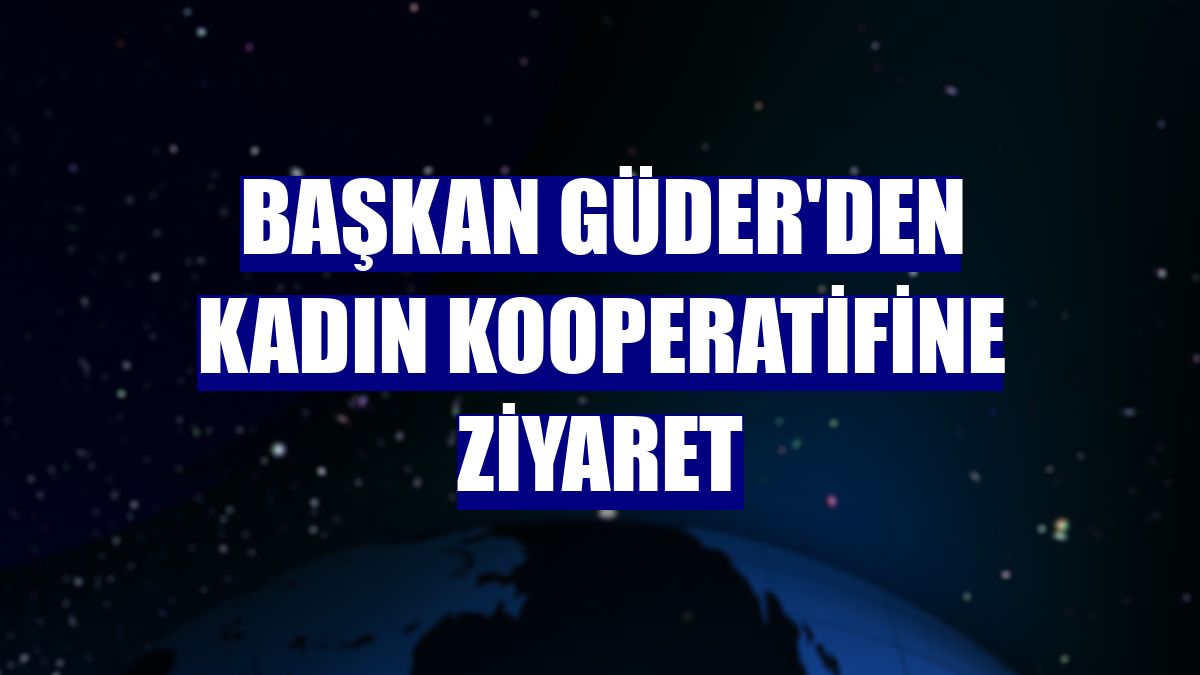 Başkan Güder'den kadın kooperatifine ziyaret