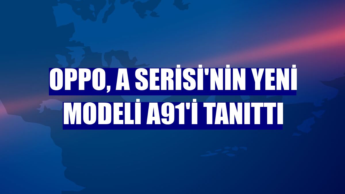 OPPO, A Serisi'nin yeni modeli A91'i tanıttı