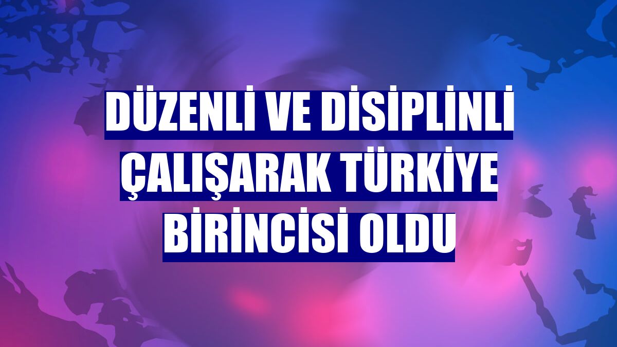 Düzenli ve disiplinli çalışarak Türkiye birincisi oldu