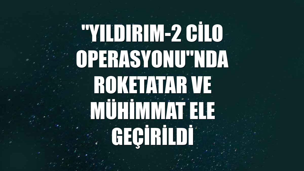 "Yıldırım-2 Cilo Operasyonu"nda roketatar ve mühimmat ele geçirildi