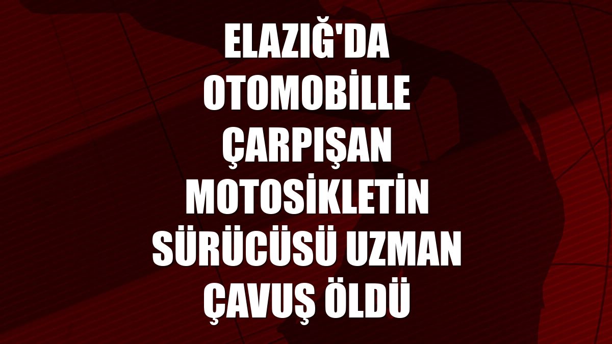 Elazığ'da otomobille çarpışan motosikletin sürücüsü uzman çavuş öldü