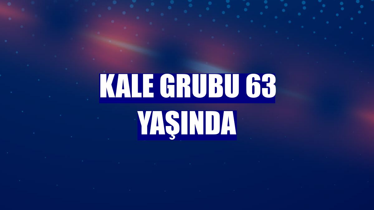 Kale Grubu 63 yaşında