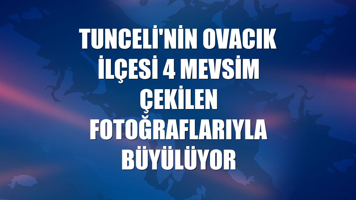 Tunceli'nin Ovacık ilçesi 4 mevsim çekilen fotoğraflarıyla büyülüyor