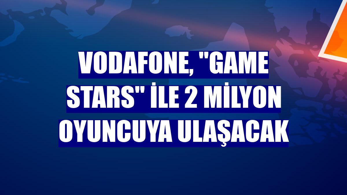 Vodafone, "Game Stars" ile 2 milyon oyuncuya ulaşacak
