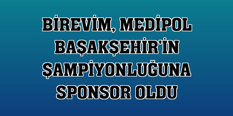 Birevim, Medipol Başakşehir'in şampiyonluğuna sponsor oldu
