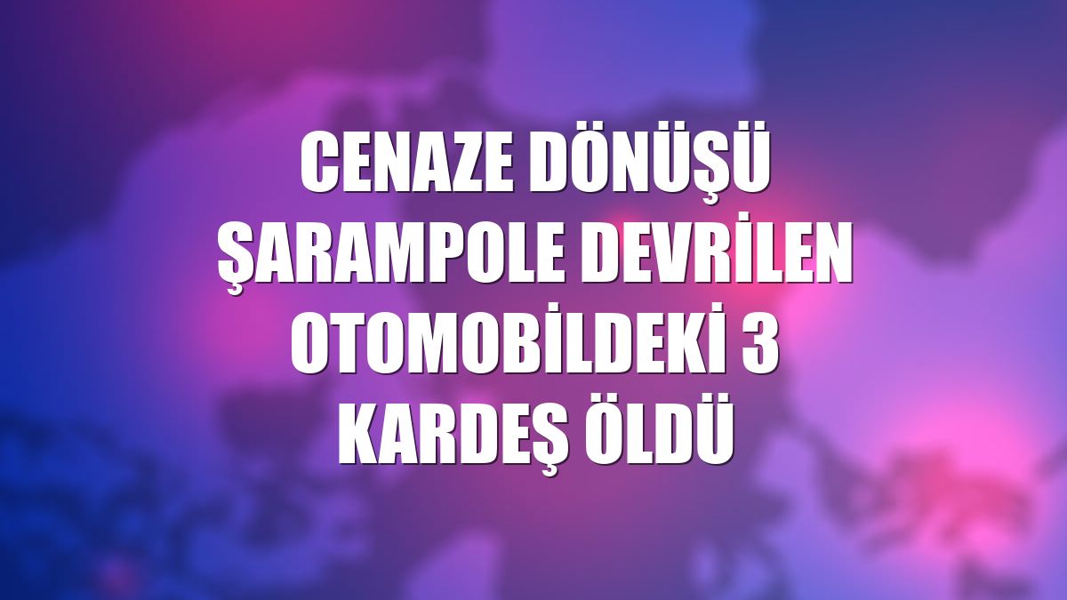 Cenaze dönüşü şarampole devrilen otomobildeki 3 kardeş öldü
