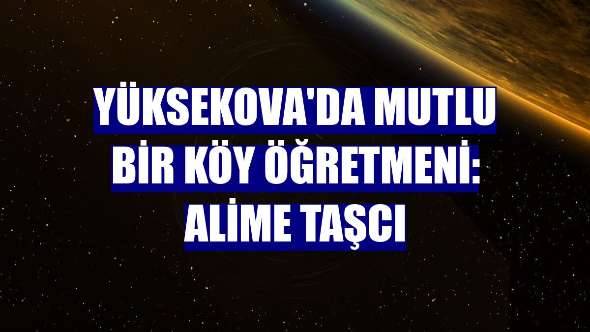 Yüksekova'da mutlu bir köy öğretmeni: Alime Taşcı
