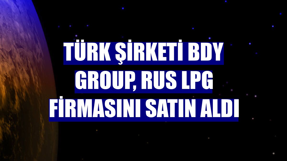 Türk şirketi BDY Group, Rus LPG firmasını satın aldı
