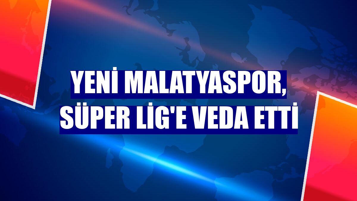 Yeni Malatyaspor, Süper Lig'e veda etti