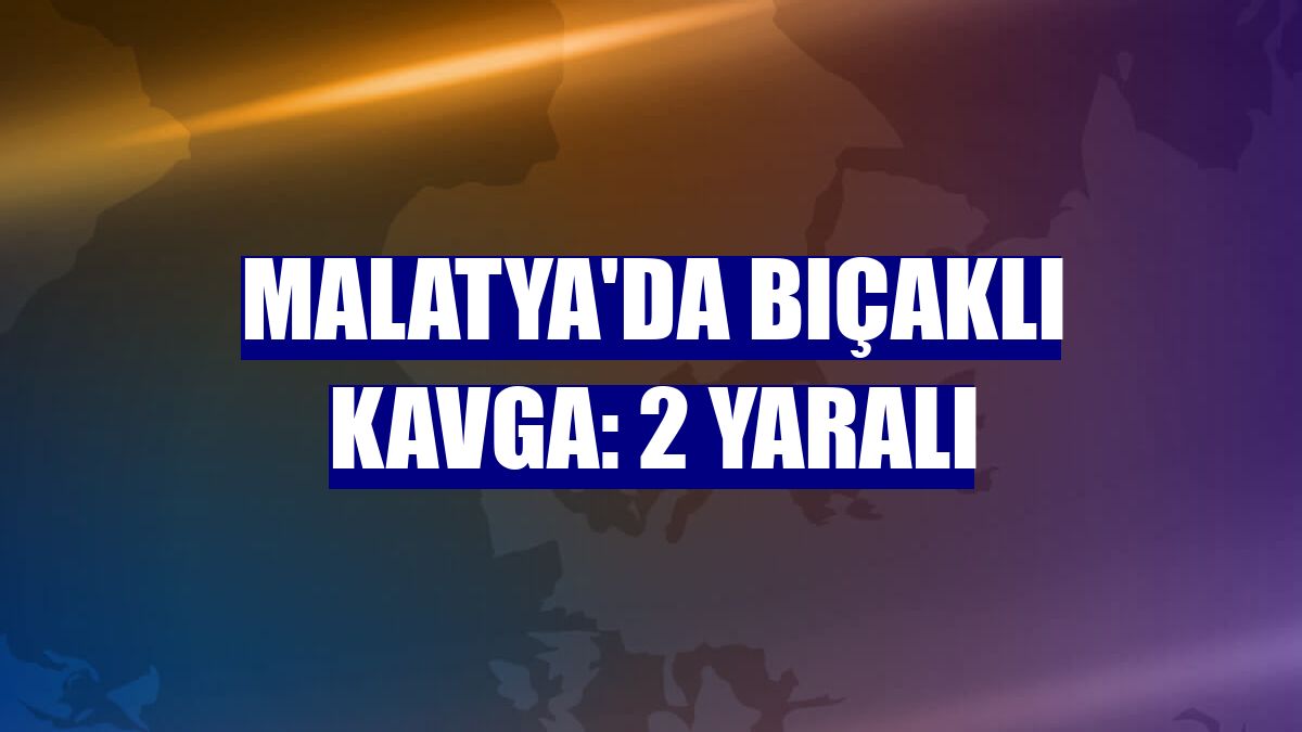 Malatya'da bıçaklı kavga: 2 yaralı