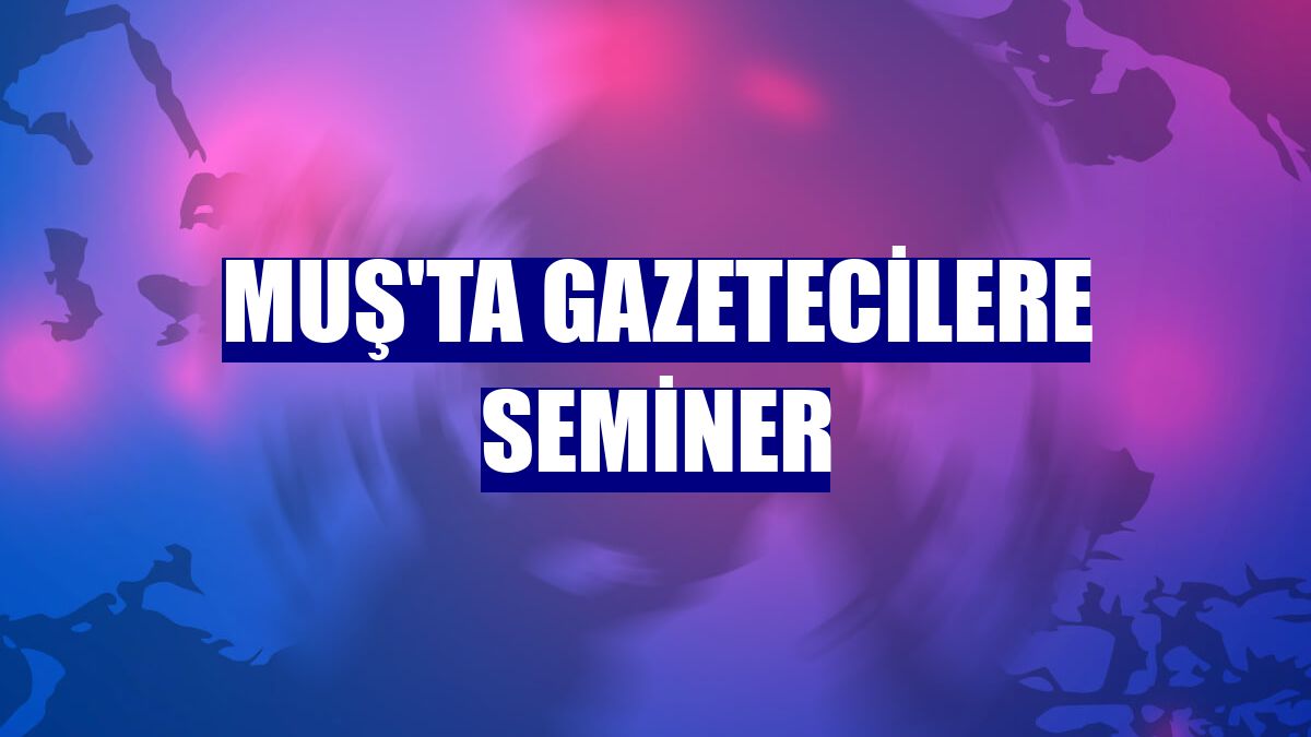 Muş'ta gazetecilere seminer
