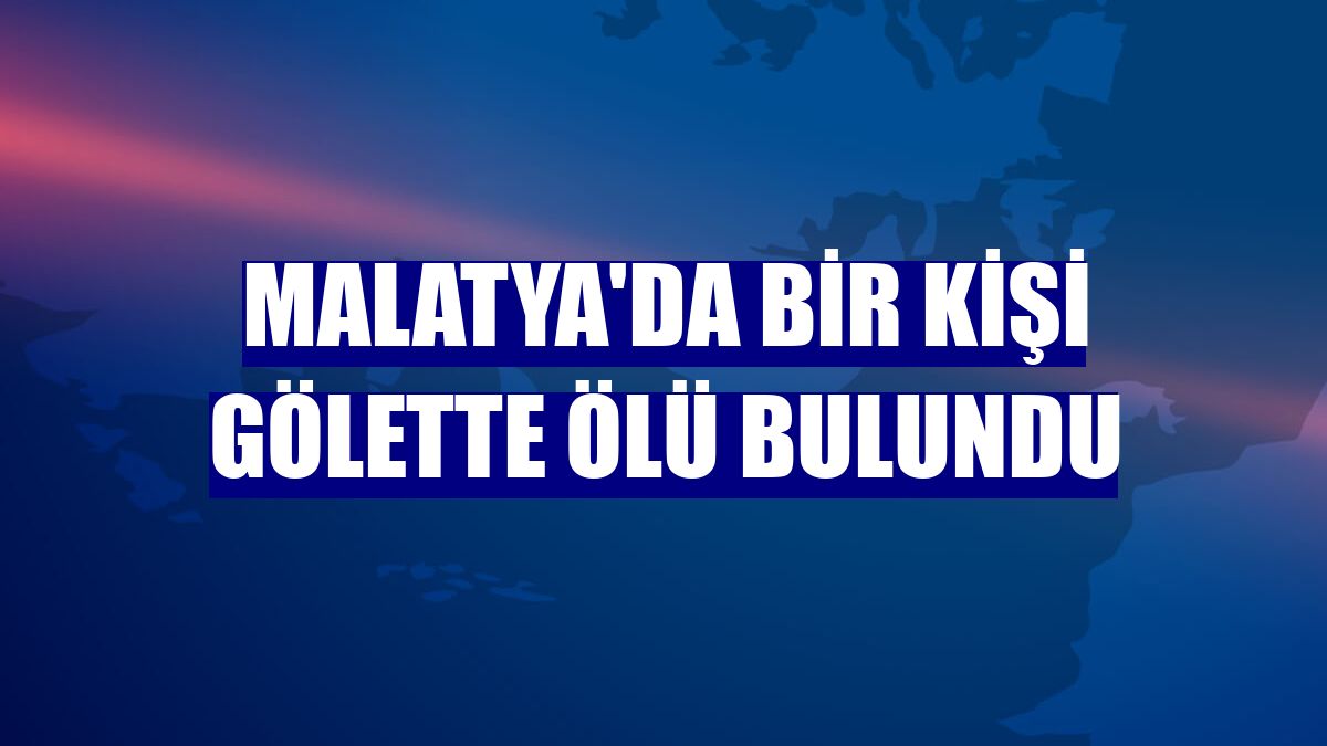 Malatya'da bir kişi gölette ölü bulundu