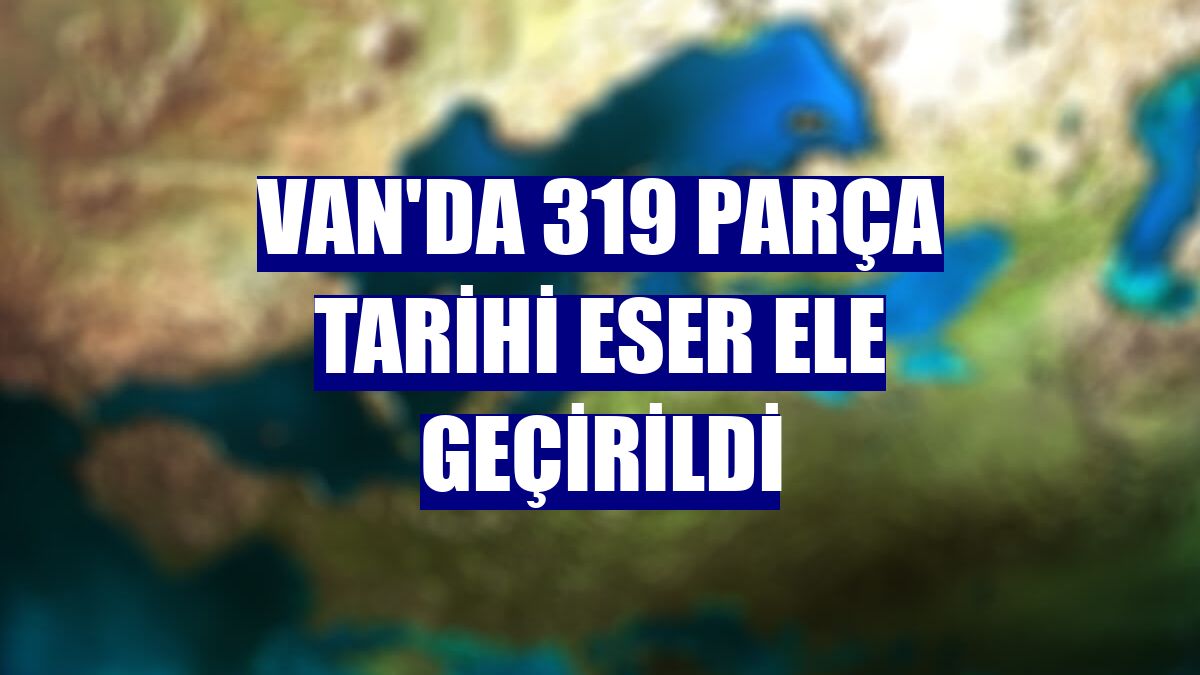 Van'da 319 parça tarihi eser ele geçirildi