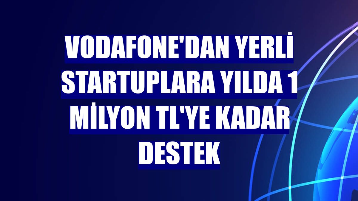 Vodafone'dan yerli startuplara yılda 1 milyon TL'ye kadar destek