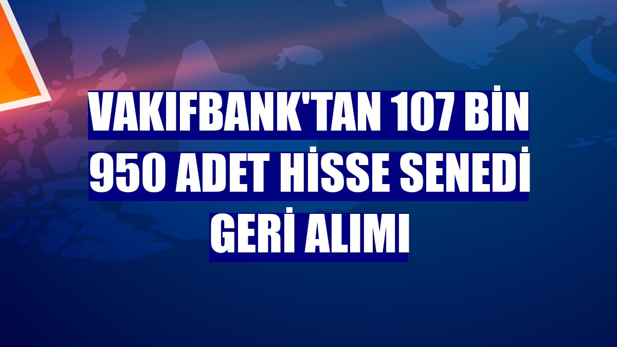 VakıfBank'tan 107 bin 950 adet hisse senedi geri alımı