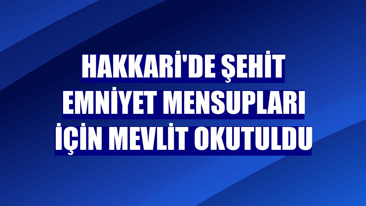 Hakkari'de şehit emniyet mensupları için mevlit okutuldu