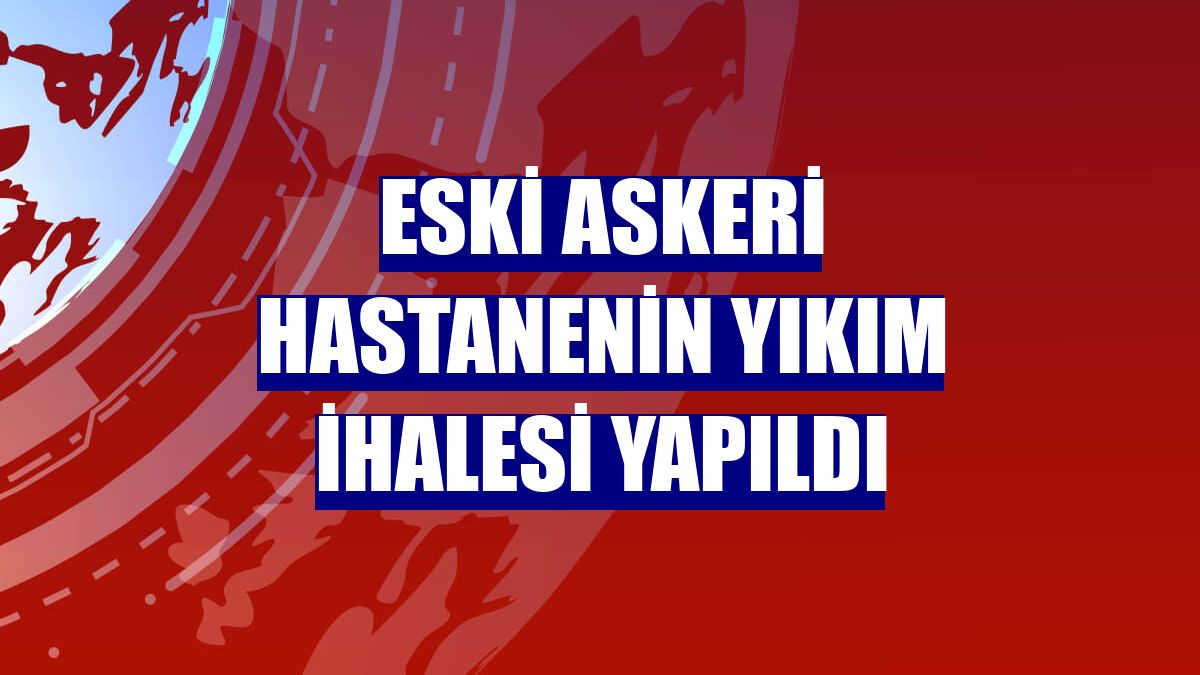Eski askeri hastanenin yıkım ihalesi yapıldı